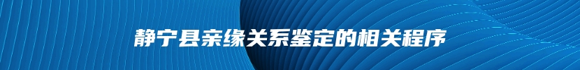 静宁县亲缘关系鉴定的相关程序