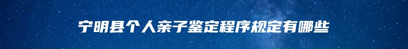 宁明县个人亲子鉴定程序规定有哪些