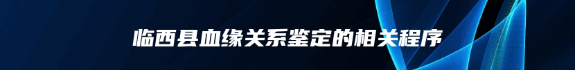 临西县血缘关系鉴定的相关程序