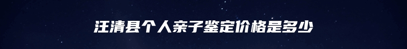 汪清县个人亲子鉴定价格是多少