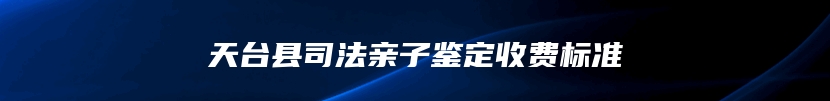 天台县司法亲子鉴定收费标准