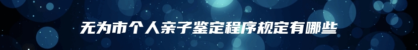 无为市个人亲子鉴定程序规定有哪些