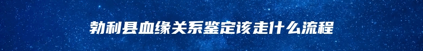 勃利县血缘关系鉴定该走什么流程