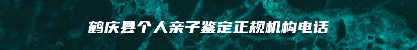 鹤庆县个人亲子鉴定正规机构电话