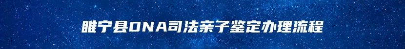睢宁县DNA司法亲子鉴定办理流程