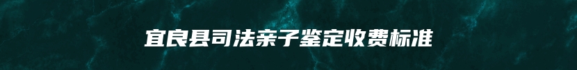 宜良县司法亲子鉴定收费标准