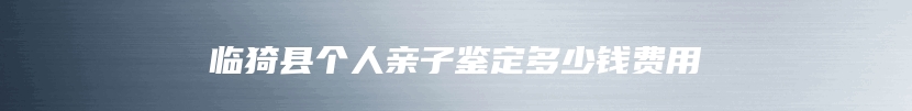 临猗县个人亲子鉴定多少钱费用