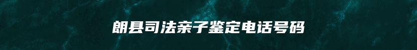 朗县司法亲子鉴定电话号码