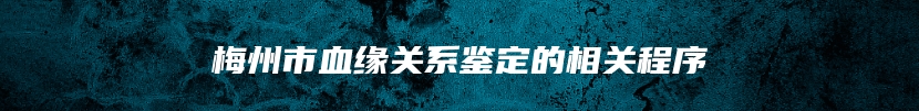 梅州市血缘关系鉴定的相关程序