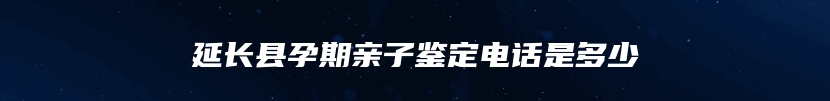 延长县孕期亲子鉴定电话是多少