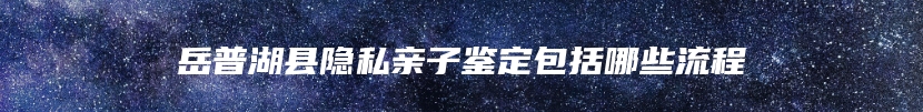 岳普湖县隐私亲子鉴定包括哪些流程