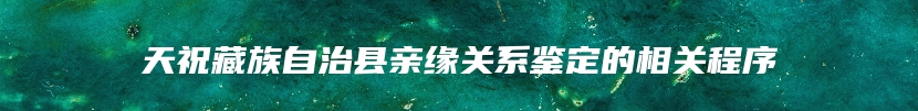 天祝藏族自治县亲缘关系鉴定的相关程序