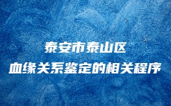 泰安市泰山区血缘关系鉴定的相关程序