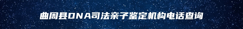 曲周县DNA司法亲子鉴定机构电话查询