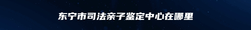东宁市司法亲子鉴定中心在哪里