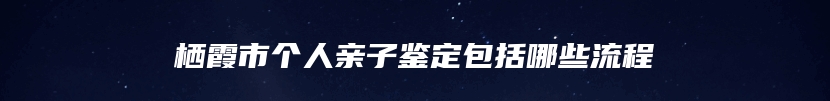 栖霞市个人亲子鉴定包括哪些流程