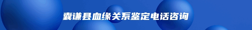 囊谦县血缘关系鉴定电话咨询