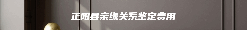 正阳县亲缘关系鉴定费用
