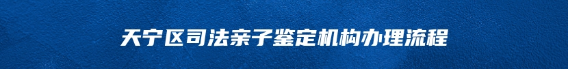 天宁区司法亲子鉴定机构办理流程