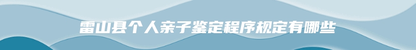 雷山县个人亲子鉴定程序规定有哪些