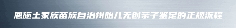 陆丰市胎儿无创亲子鉴定到哪里可以做