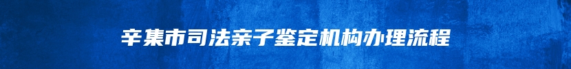 辛集市司法亲子鉴定机构办理流程