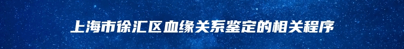 上海市徐汇区血缘关系鉴定的相关程序