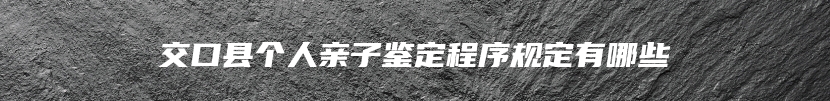 交口县个人亲子鉴定程序规定有哪些