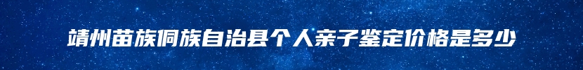 靖州苗族侗族自治县个人亲子鉴定价格是多少