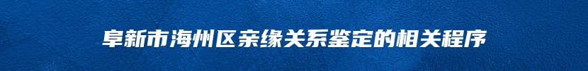 阜新市海州区亲缘关系鉴定的相关程序