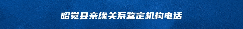 昭觉县亲缘关系鉴定机构电话