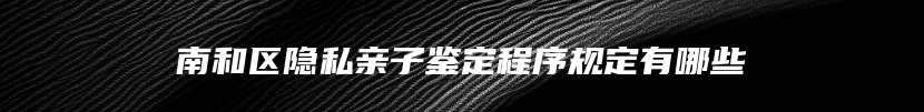 南和区隐私亲子鉴定程序规定有哪些