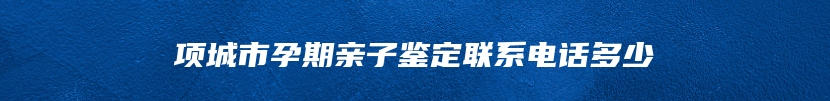 项城市孕期亲子鉴定联系电话多少