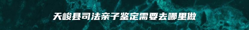 天峻县司法亲子鉴定需要去哪里做
