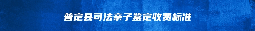 普定县司法亲子鉴定收费标准