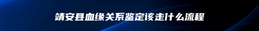 靖安县血缘关系鉴定该走什么流程