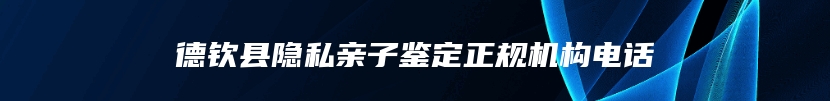德钦县隐私亲子鉴定正规机构电话