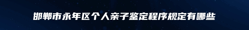 邯郸市永年区个人亲子鉴定程序规定有哪些