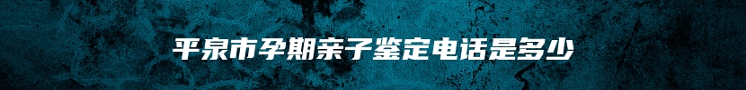 平泉市孕期亲子鉴定电话是多少