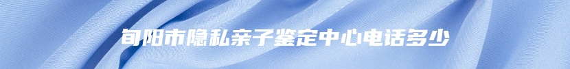 旬阳市隐私亲子鉴定中心电话多少