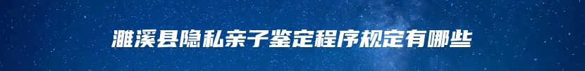 濉溪县隐私亲子鉴定程序规定有哪些