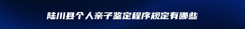 陆川县个人亲子鉴定程序规定有哪些