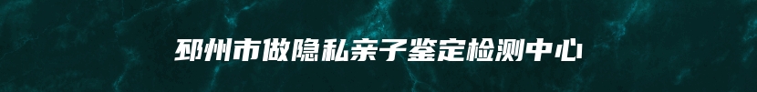 邳州市做隐私亲子鉴定检测中心