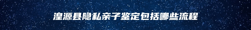 湟源县隐私亲子鉴定包括哪些流程