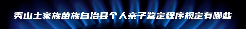 秀山土家族苗族自治县个人亲子鉴定程序规定有哪些