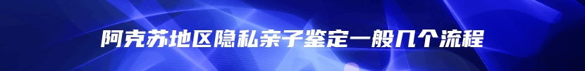阿克苏地区隐私亲子鉴定一般几个流程