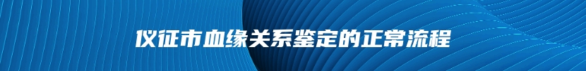 仪征市血缘关系鉴定的正常流程