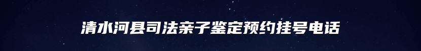 清水河县司法亲子鉴定预约挂号电话