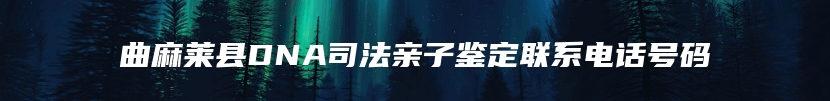 曲麻莱县DNA司法亲子鉴定联系电话号码