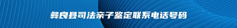 彝良县司法亲子鉴定联系电话号码